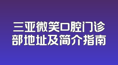 三亚微笑口腔门诊部地址及简介指南