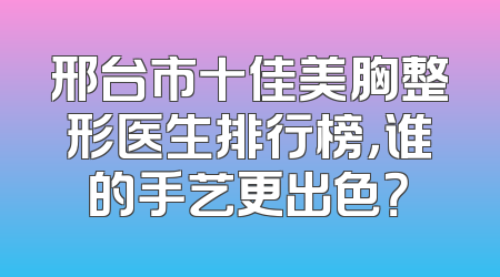邢台市十佳美胸整形医生排行榜，谁的手艺更出色？