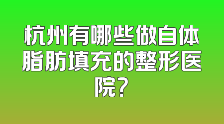 杭州有哪些做自体脂肪填充的整形医院？