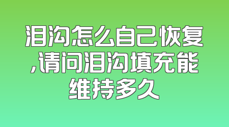 泪沟怎么自己恢复,请问泪沟填充能维持多久