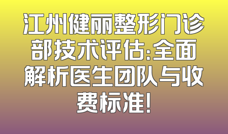 江州健丽整形门诊部技术评估：全面解析医生团队与收费标准！