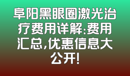 阜阳黑眼圈激光治疗费用详解：费用汇总，优惠信息大公开！