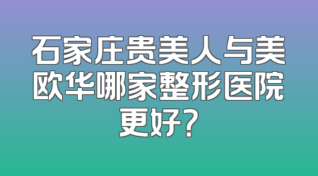 石家庄贵美人与美欧华哪家整形医院更好？