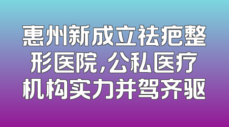 惠州新成立祛疤整形医院，公私医疗机构实力并驾齐驱