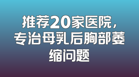 推荐20家医院，专治母乳后胸部萎缩问题