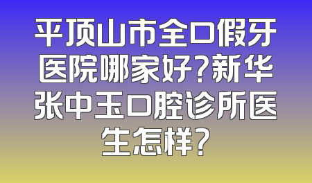 平顶山市全口假牙医院哪家好？新华张中玉口腔诊所医生怎样？