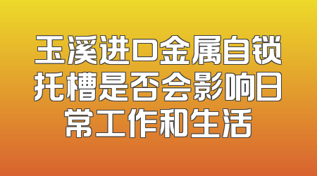 玉溪进口金属自锁托槽是否会影响日常工作和生活
