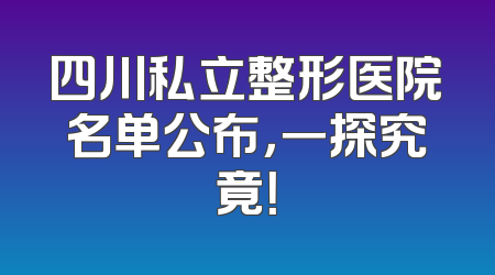 四川私立整形医院名单公布，一探究竟！