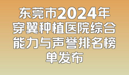 东莞市2024年穿翼种植医院综合能力与声誉排名榜单发布