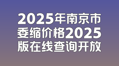 2025年南京市委缩价格2025版在线查询开放