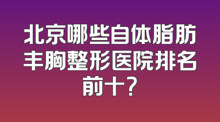 北京哪些自体脂肪丰胸整形医院排名前十？