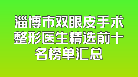 淄博市双眼皮手术整形医生精选前十名榜单汇总