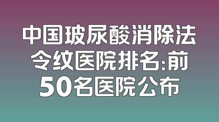 中国玻尿酸消除法令纹医院排名：前50名医院公布