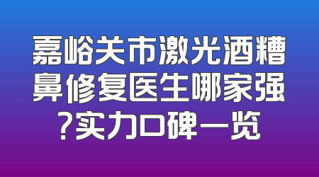 嘉峪关市激光酒糟鼻修复医生哪家强？实力口碑一览