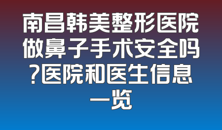 南昌韩美整形医院做鼻子手术安全吗？医院和医生信息一览