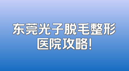 东莞光子脱毛整形医院攻略！