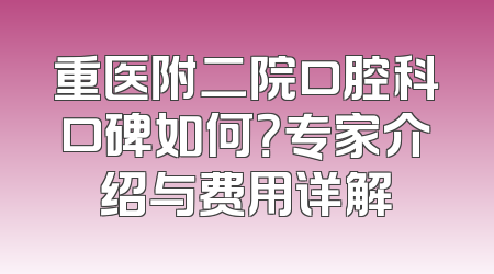 重医附二院口腔科口碑如何？专家介绍与费用详解