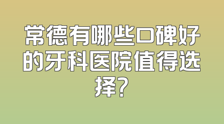 常德有哪些口碑好的牙科医院值得选择？