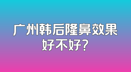 广州韩后隆鼻效果好不好？