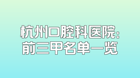 杭州口腔科医院：前三甲名单一览