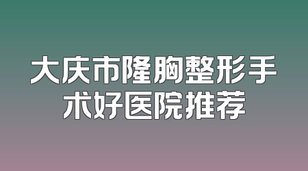 大庆市隆胸整形手术好医院推荐