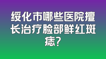 绥化市哪些医院擅长治疗脸部鲜红斑痣？