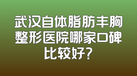 武汉自体脂肪丰胸整形医院哪家口碑比较好？