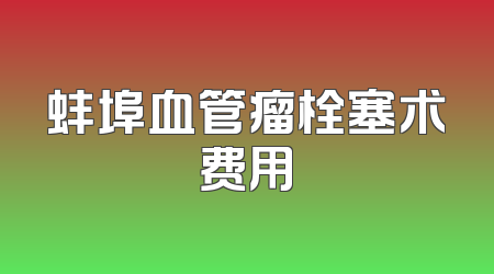 蚌埠血管瘤栓塞术费用