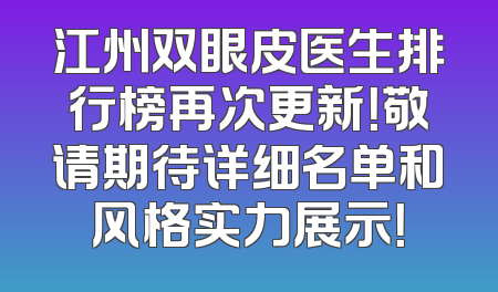 江州双眼皮医生排行榜再次更新！敬请期待详细名单和风格实力展示！