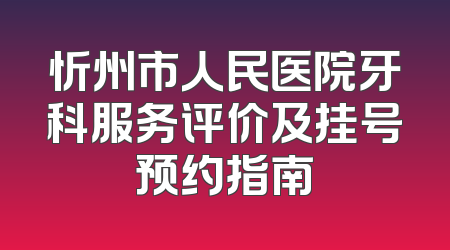 忻州市人民医院牙科服务评价及挂号预约指南