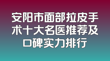 安阳市面部拉皮手术十大名医推荐及口碑实力排行