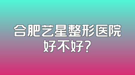 合肥艺星整形医院好不好？