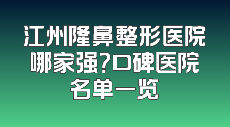 江州隆鼻整形医院哪家强？口碑医院名单一览