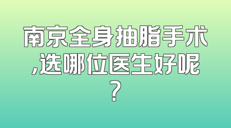南京全身抽脂手术，选哪位医生好呢？