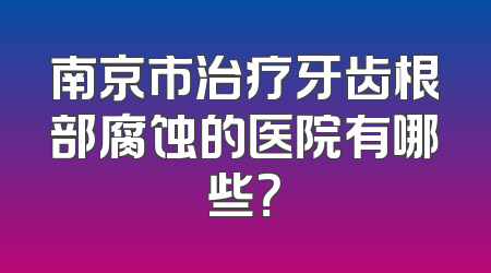 南京市治疗牙齿根部腐蚀的医院有哪些？