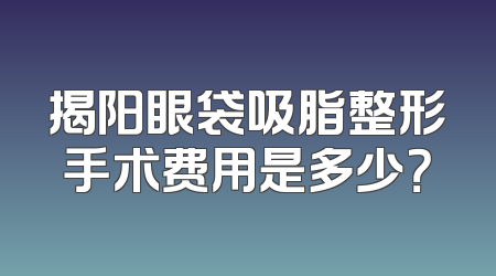 揭阳眼袋吸脂整形手术费用是多少？