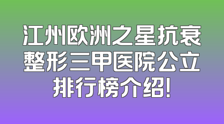 江州欧洲之星抗衰整形三甲医院公立排行榜介绍！