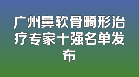 广州鼻软骨畸形治疗专家十强名单发布