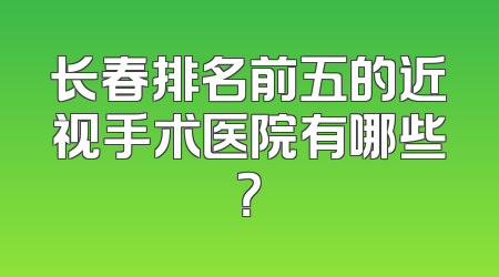 长春排名前五的近视手术医院有哪些？