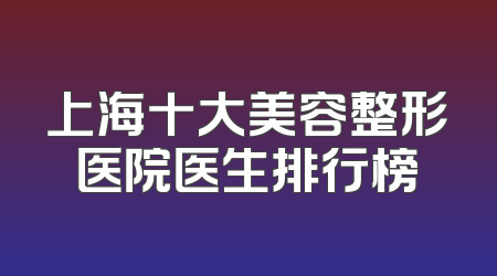 上海十大美容整形医院医生排行榜