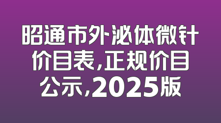 昭通市外泌体微针价目表，正规价目公示，2025版