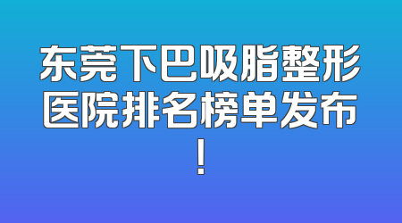 东莞下巴吸脂整形医院排名榜单发布！