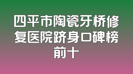 四平市陶瓷牙桥修复医院跻身口碑榜前十