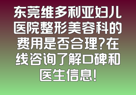 东莞维多利亚妇儿医院整形美容科的费用是否合理？在线咨询了解口碑和医生信息！