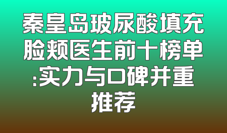 秦皇岛玻尿酸填充脸颊医生前十榜单：实力与口碑并重推荐