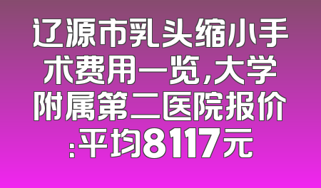 辽源市乳头缩小手术费用一览，大学附属第二医院报价：平均8117元