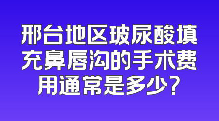 邢台地区玻尿酸填充鼻唇沟的手术费用通常是多少？