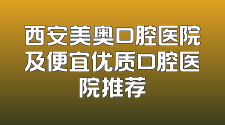 西安美奥口腔医院及便宜优质口腔医院推荐