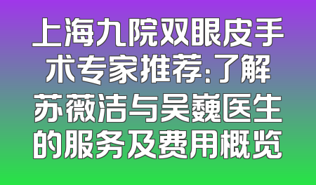 上海九院双眼皮手术专家推荐：了解苏薇洁与吴巍医生的服务及费用概览