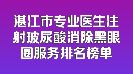 湛江市专业医生注射玻尿酸消除黑眼圈服务排名榜单